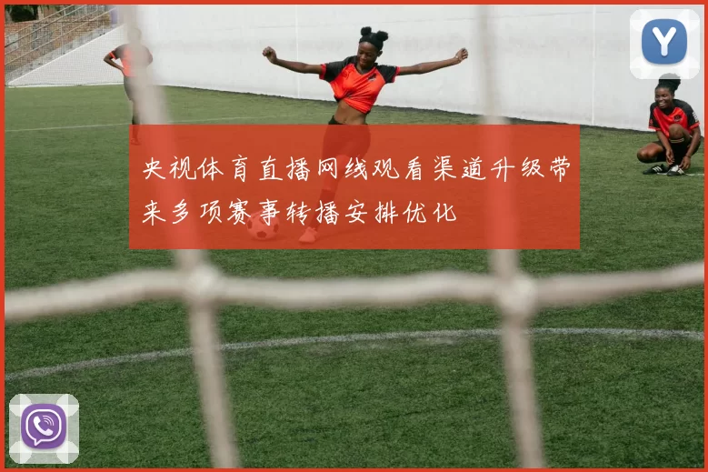 央视体育直播网线观看渠道升级带来多项赛事转播安排优化