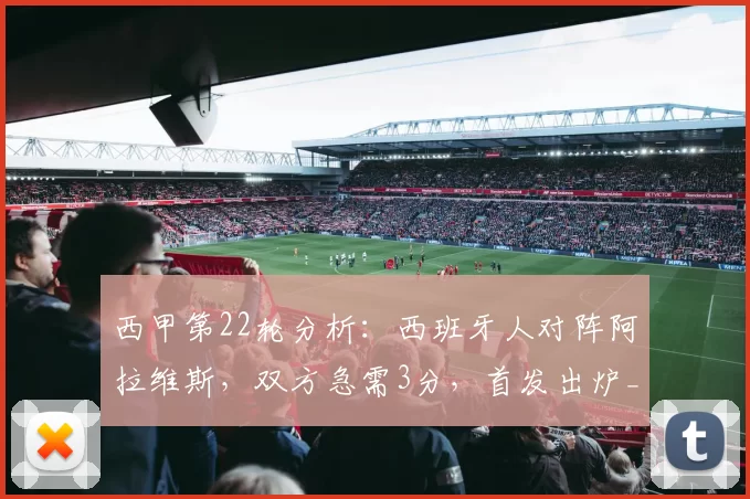 西甲第22轮分析：西班牙人对阵阿拉维斯，双方急需3分，首发出炉_比赛_客场_资格