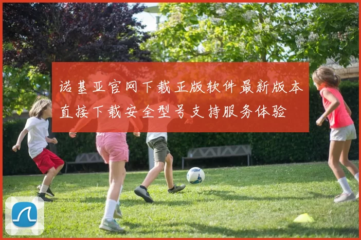 诺基亚官网下载正版软件最新版本直接下载安全型号支持服务体验