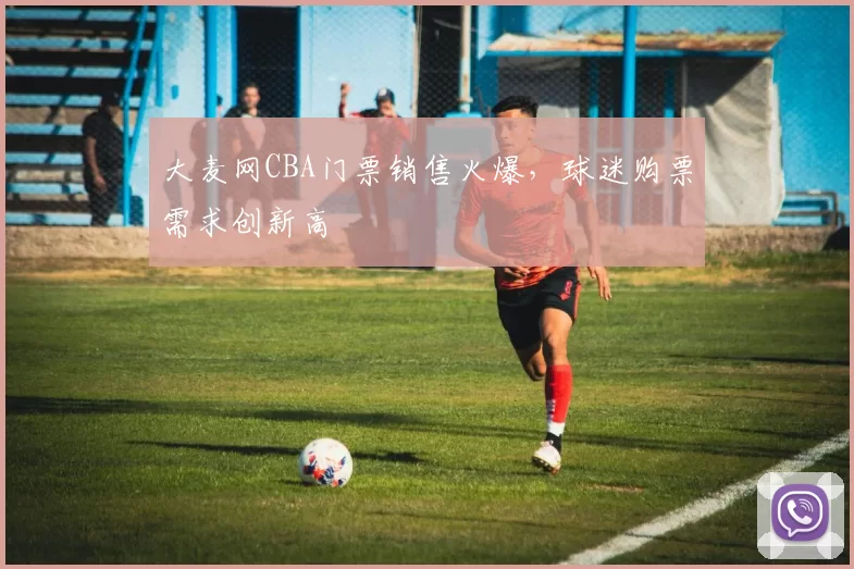 大麦网CBA门票销售火爆,球迷购票需求创新高