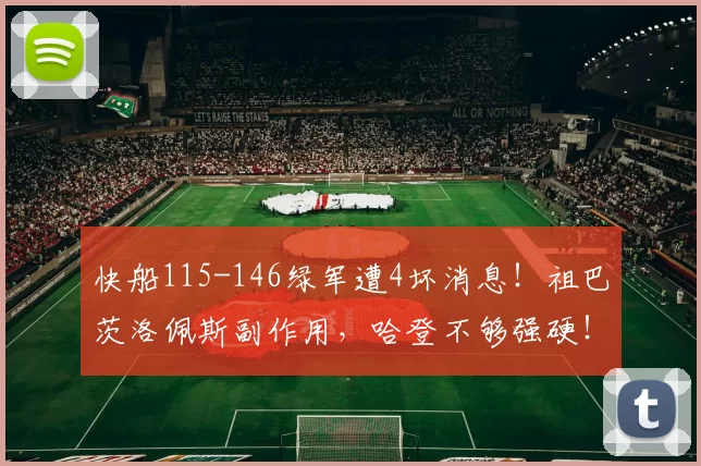 快船115-146绿军遭4坏消息！祖巴茨洛佩斯副作用，哈登不够强硬！