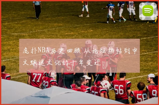 虎扑NBA历史回顾 从论坛热帖到中文球迷文化的十年变迁
