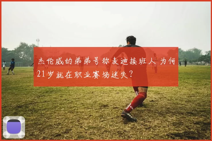 杰伦威的弟弟号称麦迪接班人 为何21岁就在职业赛场迷失？