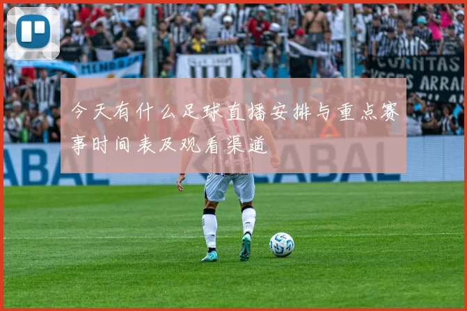 今天有什么足球直播安排与重点赛事时间表及观看渠道