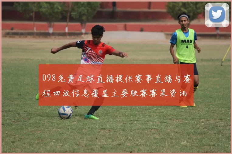 098免费足球直播提供赛事直播与赛程回放信息覆盖主要联赛赛果资讯