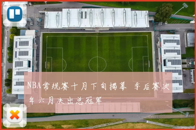 NBA常规赛十月下旬揭幕 季后赛次年六月决出总冠军