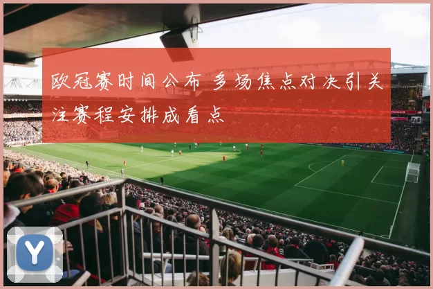 欧冠赛时间公布 多场焦点对决引关注赛程安排成看点