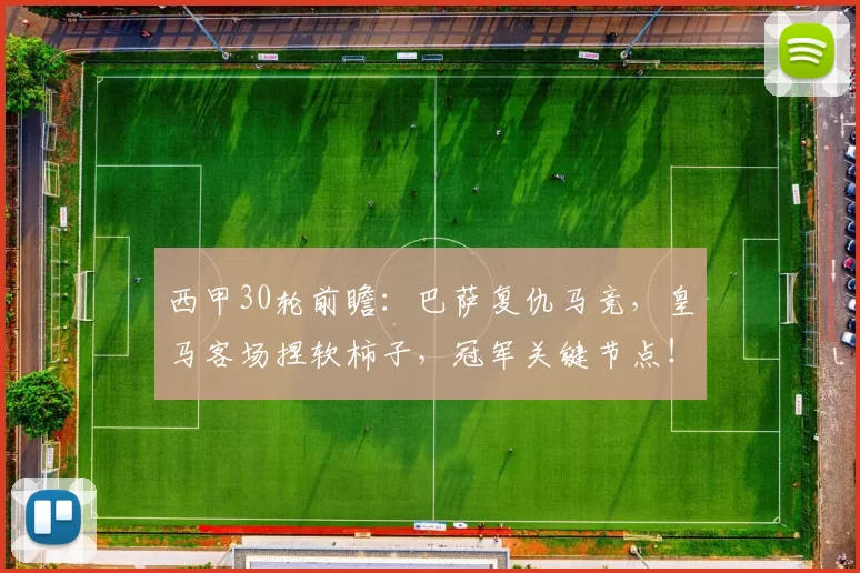 西甲30轮前瞻:巴萨复仇马竞,皇马客场捏软柿子,冠军关键节点!
