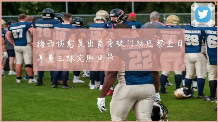 梅西伤愈复出首秀破门助巴黎圣日耳曼三球完胜里昂