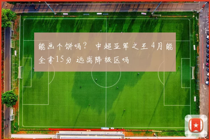 能画个饼吗? 中超亚军之王 4月能全拿15分 远离降级区吗
