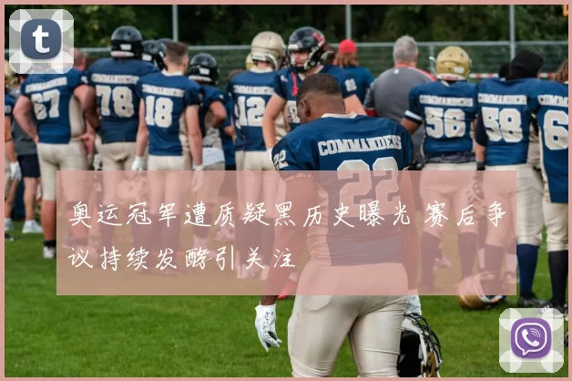 奥运冠军遭质疑黑历史曝光 赛后争议持续发酵引关注