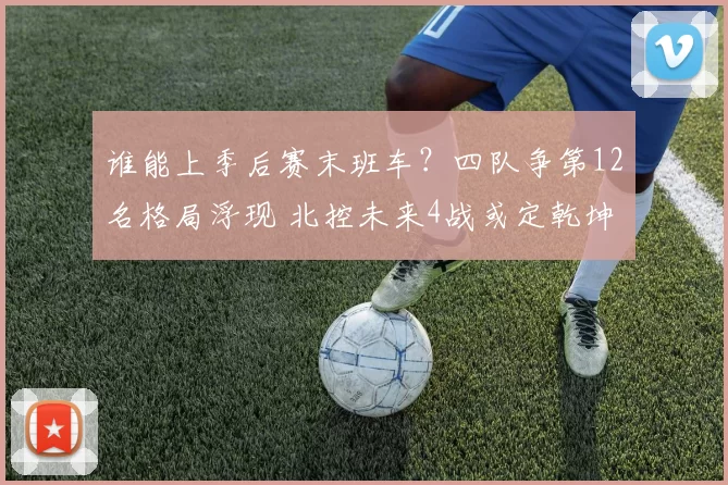 谁能上季后赛末班车?四队争第12名格局浮现 北控未来4战或定乾坤