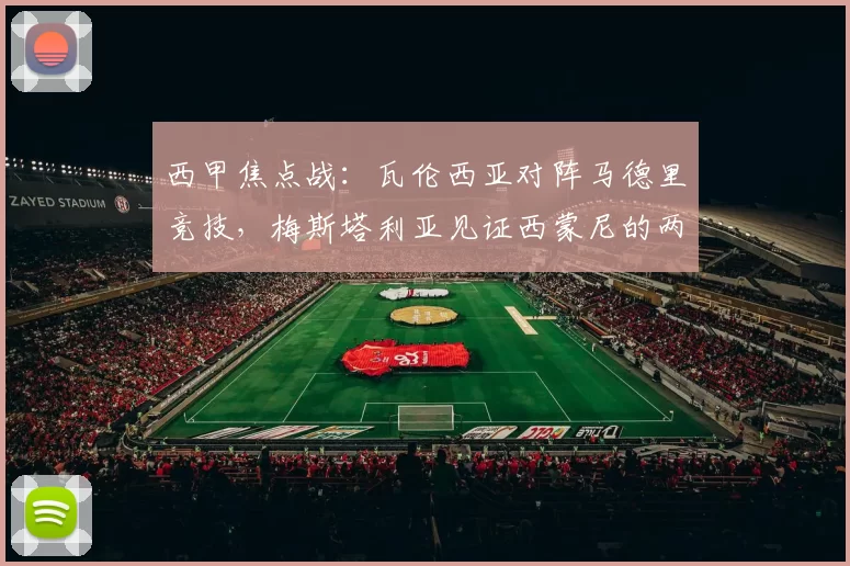西甲焦点战：瓦伦西亚对阵马德里竞技，梅斯塔利亚见证西蒙尼的两难抉择