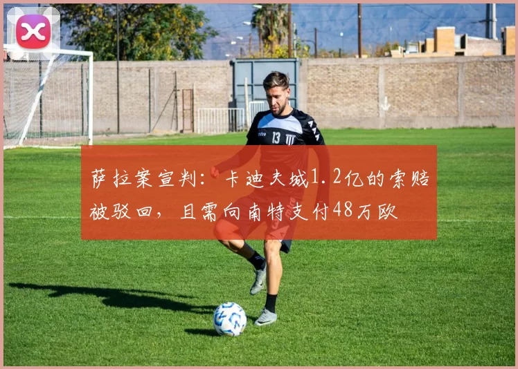 萨拉案宣判：卡迪夫城1.2亿的索赔被驳回，且需向南特支付48万欧