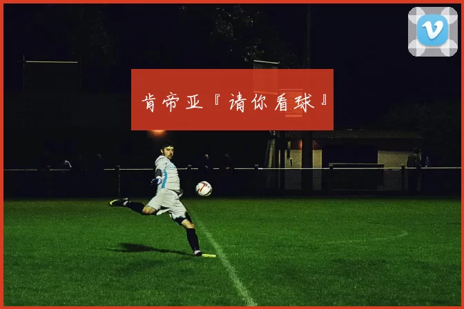 肯帝亚『请你看球』